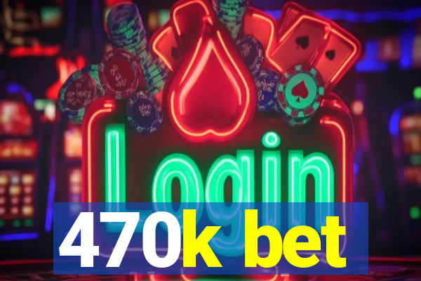 470k bet